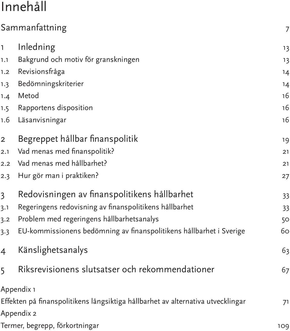 27 3 Redovisningen av finanspolitikens hållbarhet 33 3.1 Regeringens redovisning av finanspolitikens hållbarhet 33 3.2 Problem med regeringens hållbarhetsanalys 50 3.