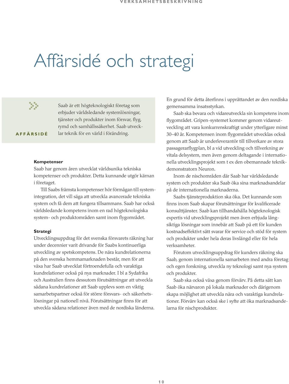 Detta kunnande utgör kärnan i företaget. Till Saabs främsta kompetenser hör förmågan till systemintegration, det vill säga att utveckla avancerade tekniska system och få dem att fungera tillsammans.