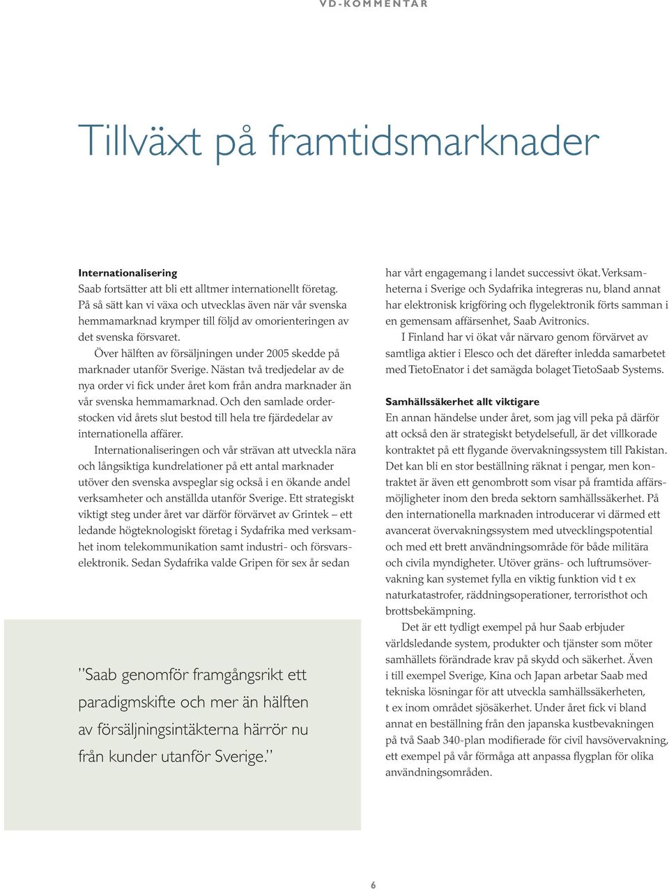 Över hälften av försäljningen under 2005 skedde på marknader utanför Sverige. Nästan två tredjedelar av de nya order vi fick under året kom från andra marknader än vår svenska hemmamarknad.