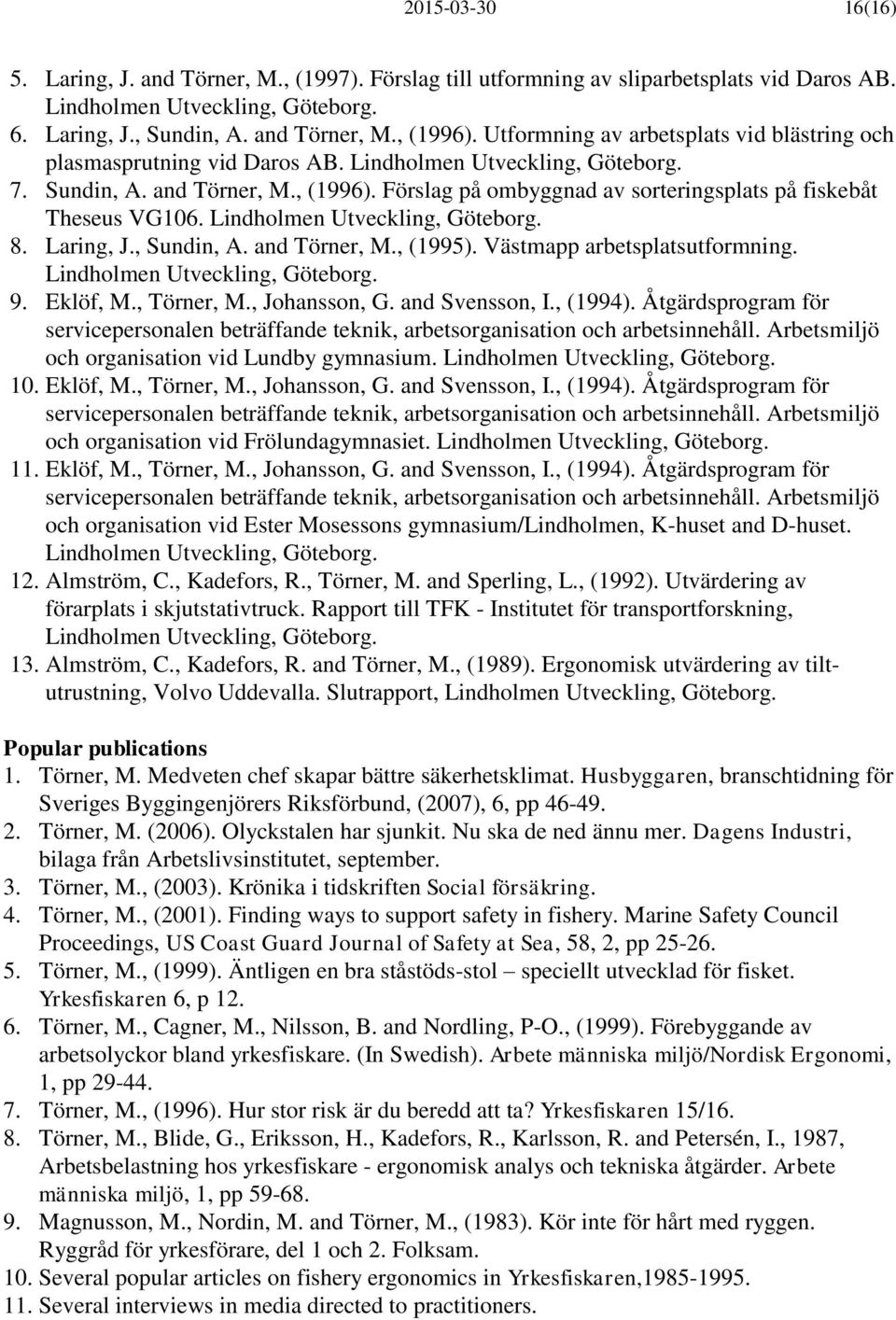 Förslag på ombyggnad av sorteringsplats på fiskebåt Theseus VG106. Lindholmen Utveckling, Göteborg. 8. Laring, J., Sundin, A. and Törner, M., (1995). Västmapp arbetsplatsutformning.