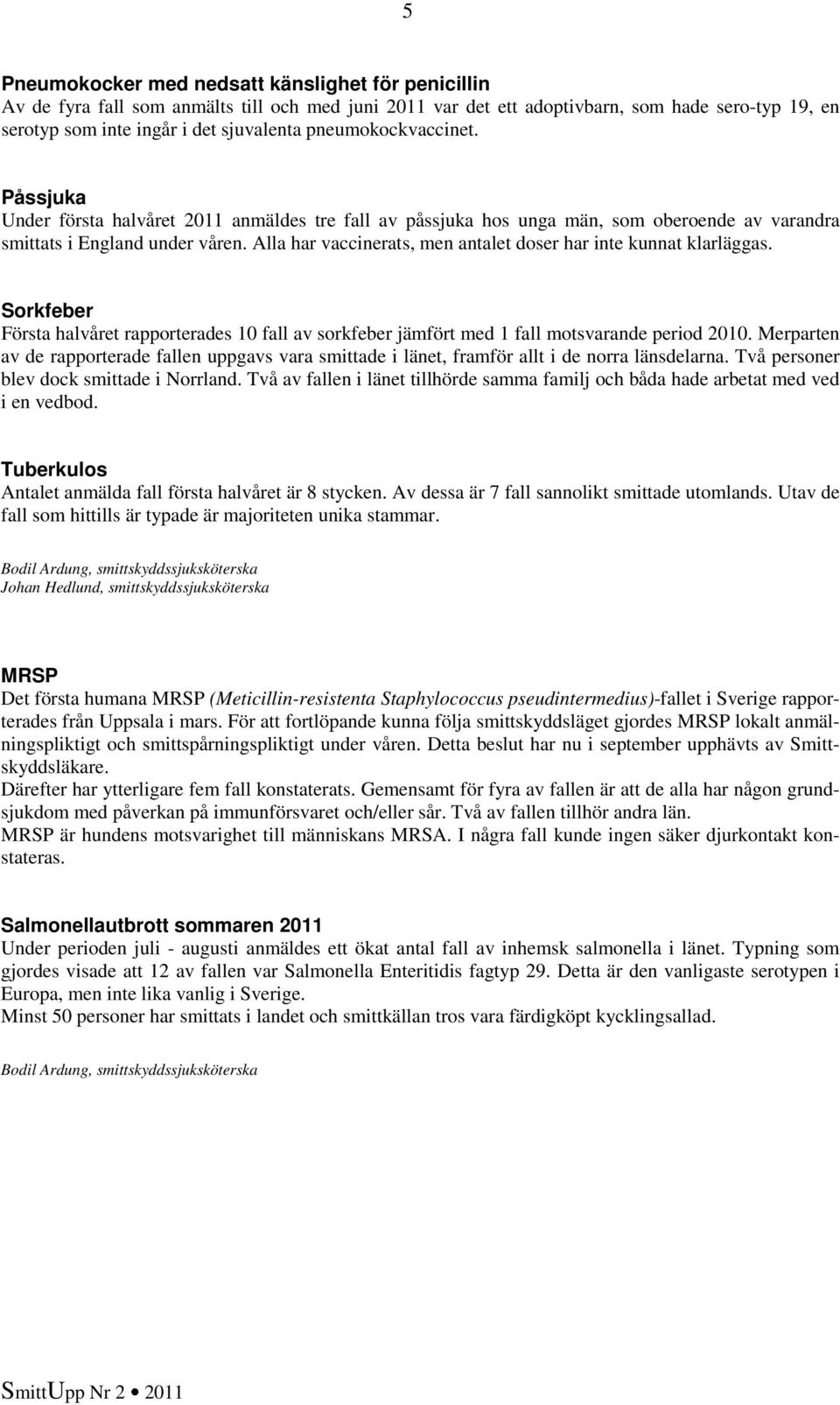 Alla har vaccinerats, men antalet doser har inte kunnat klarläggas. Sorkfeber Första halvåret rapporterades fall av sorkfeber jämfört med fall motsvarande period.