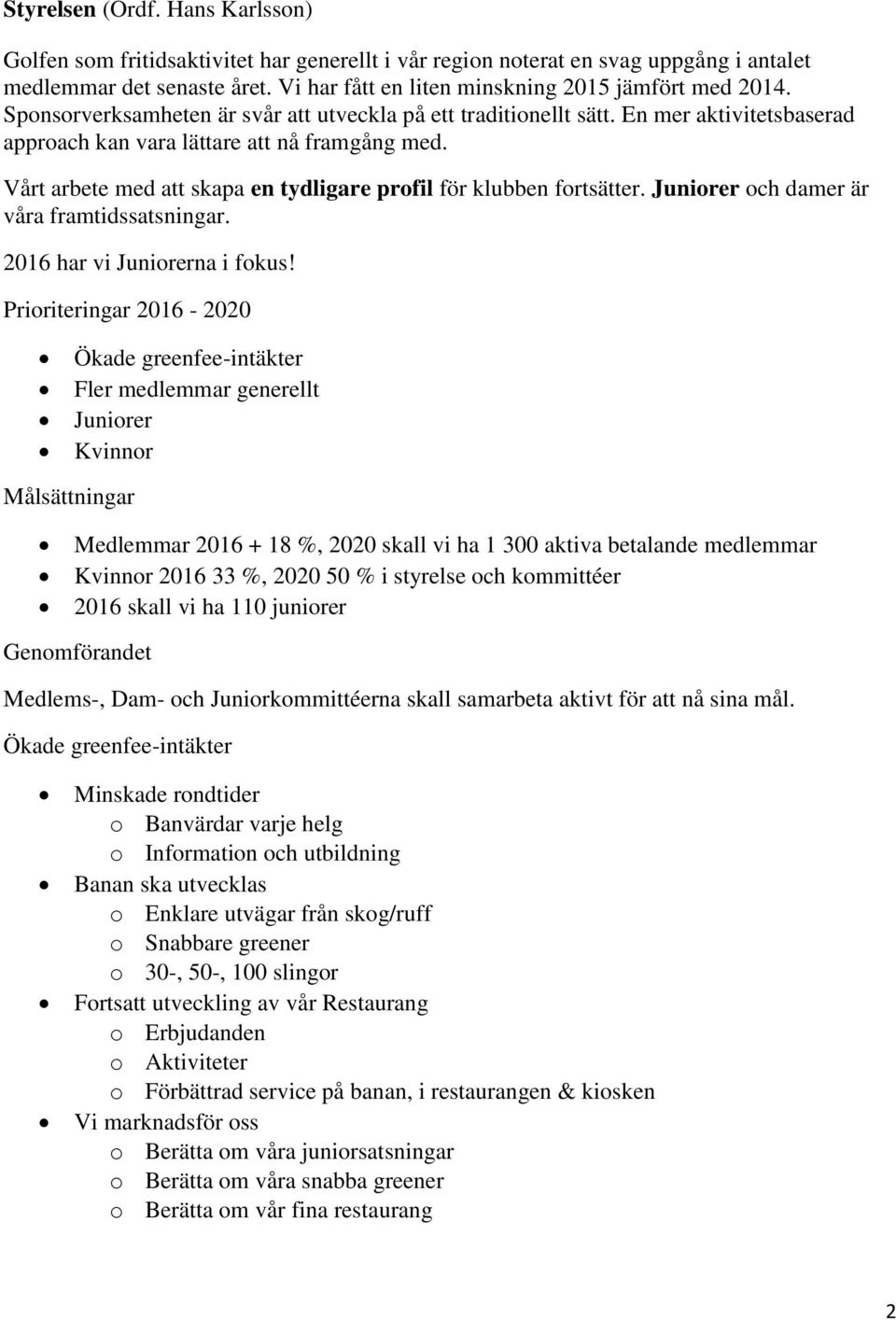 Vårt arbete med att skapa en tydligare profil för klubben fortsätter. Juniorer och damer är våra framtidssatsningar. 2016 har vi Juniorerna i fokus!