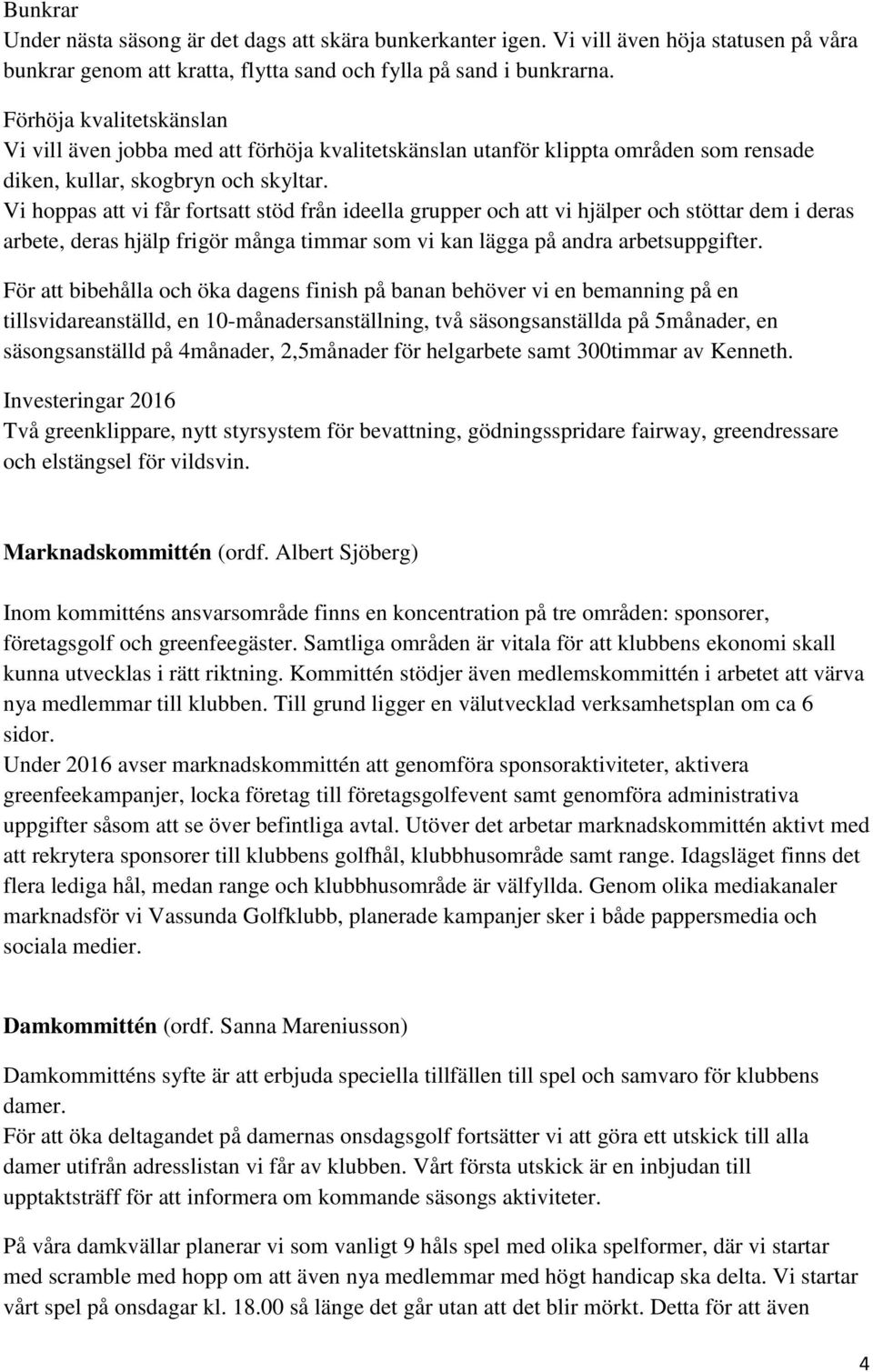 Vi hoppas att vi får fortsatt stöd från ideella grupper och att vi hjälper och stöttar dem i deras arbete, deras hjälp frigör många timmar som vi kan lägga på andra arbetsuppgifter.