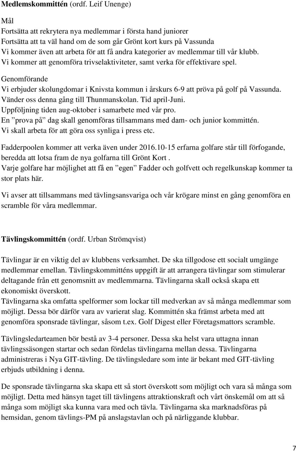 av medlemmar till vår klubb. Vi kommer att genomföra trivselaktiviteter, samt verka för effektivare spel.