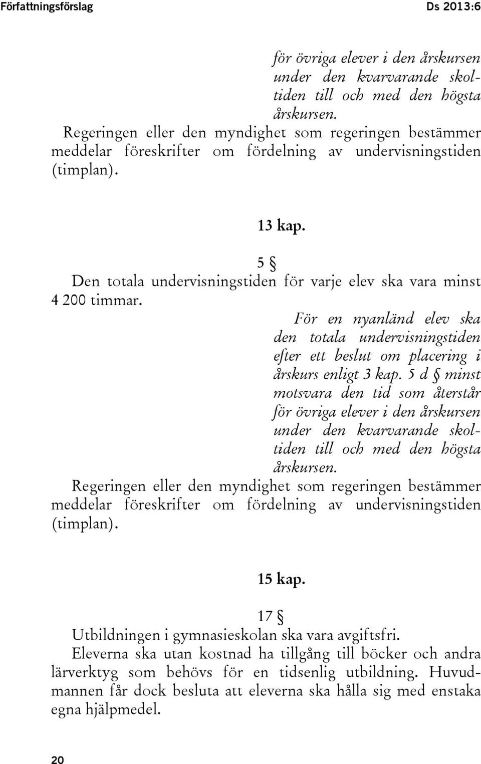 5 Den totala undervisningstiden för varje elev ska vara minst 4 200 timmar. För en nyanländ elev ska den totala undervisningstiden efter ett beslut om placering i årskurs enligt 3 kap.