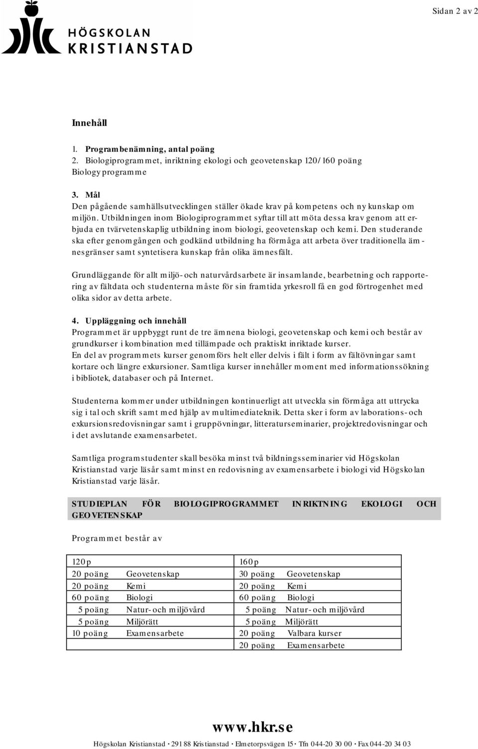 Utbildningen inom Biologiprogrammet syftar till att möta dessa krav genom att erbjuda en tvärvetenskaplig utbildning inom biologi, geovetenskap och kemi.