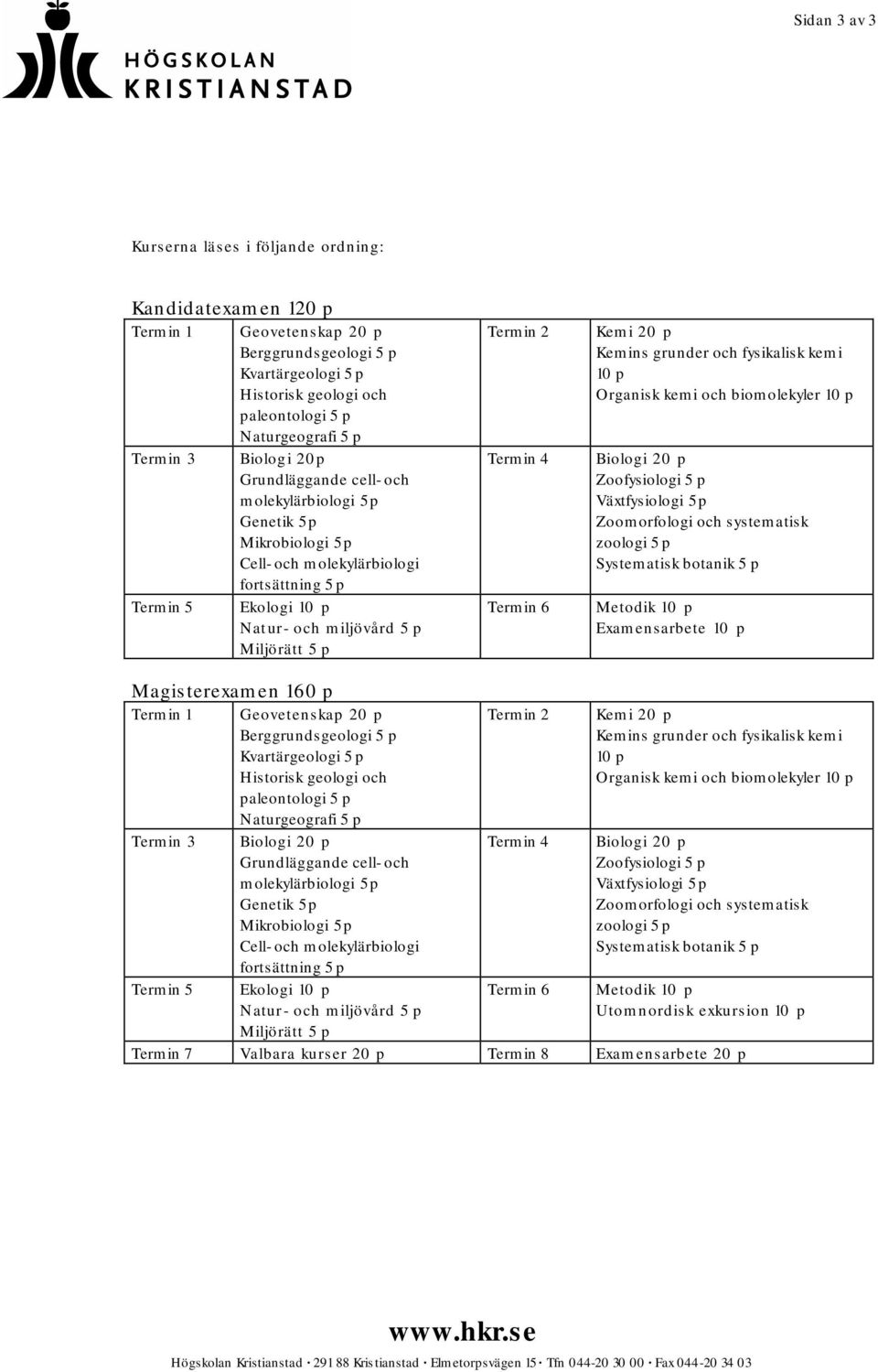 Termin 2 Termin 4 Termin 6 Kemi 20 p Kemins grunder och fysikalisk kemi 10 p Organisk kemi och biomolekyler 10 p Biologi 20 p Zoofysiologi 5 p Växtfysiologi 5 p Zoomorfologi och systematisk zoologi 5