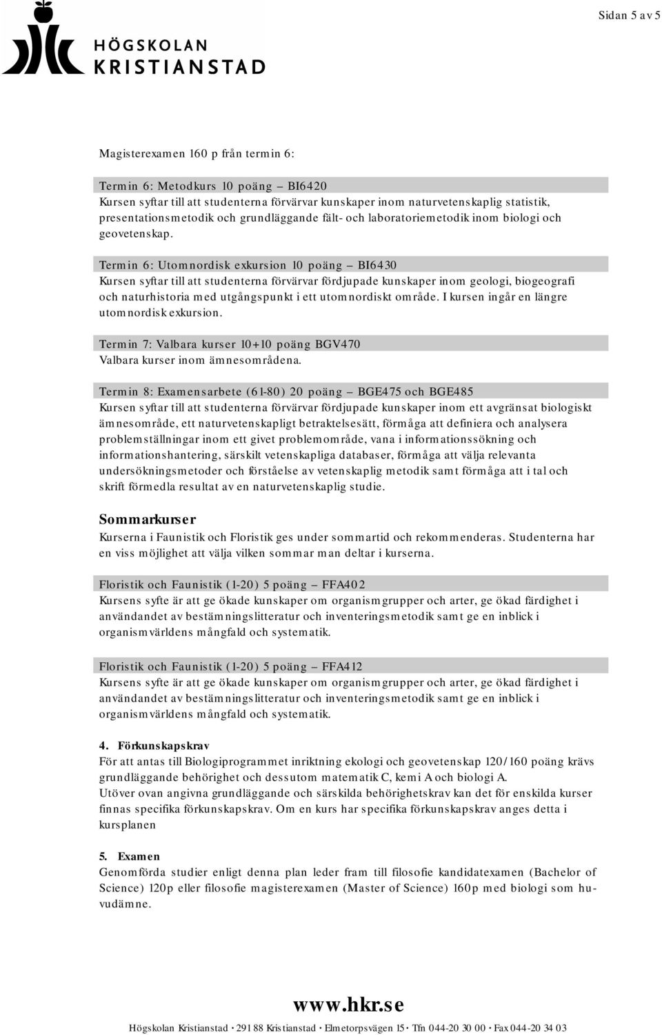 Termin 6: Utomnordisk exkursion 10 poäng BI6430 Kursen syftar till att studenterna förvärvar fördjupade kunskaper inom geologi, biogeografi och naturhistoria med utgångspunkt i ett utomnordiskt