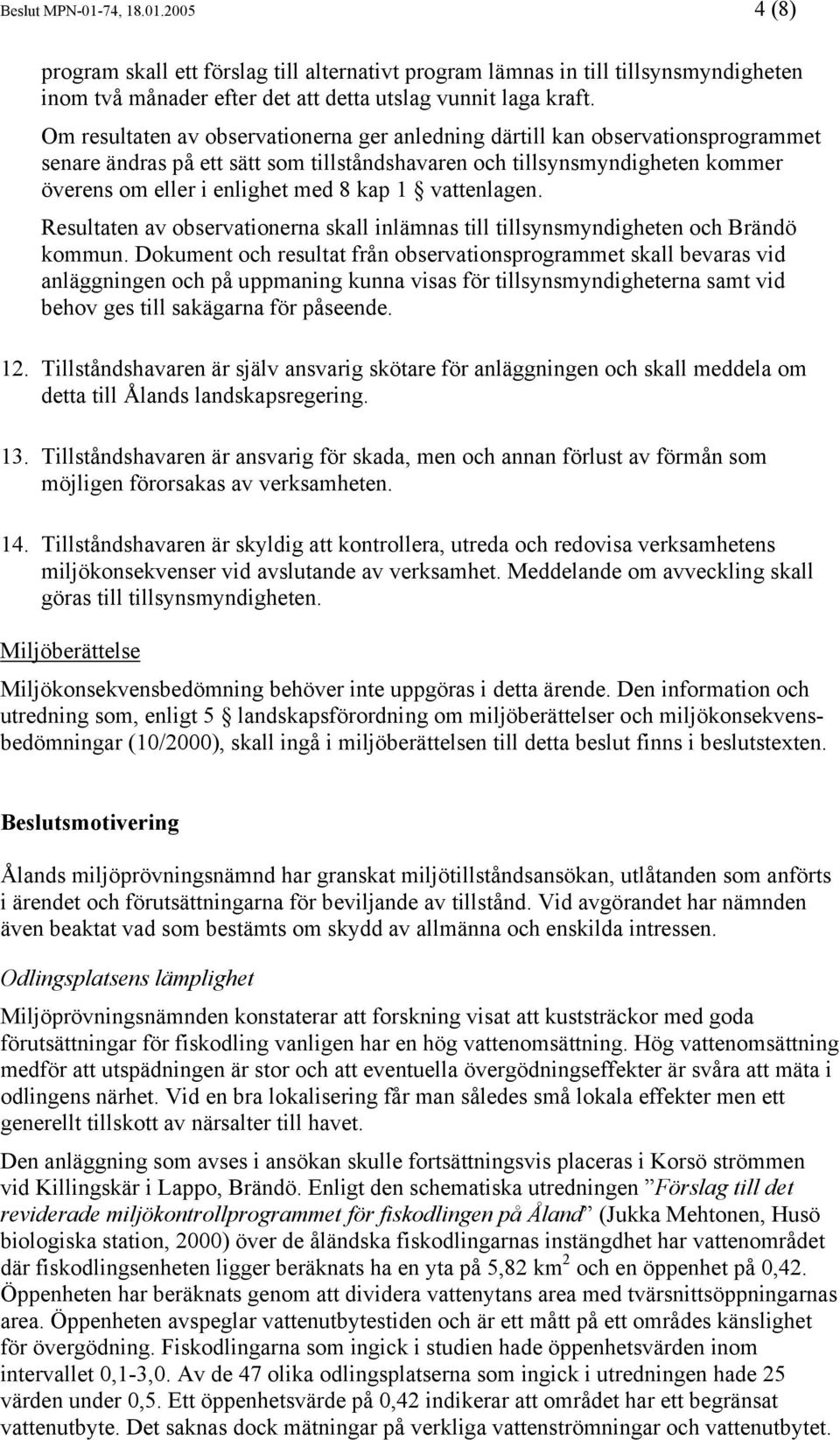 1 vattenlagen. Resultaten av observationerna skall inlämnas till tillsynsmyndigheten och Brändö kommun.