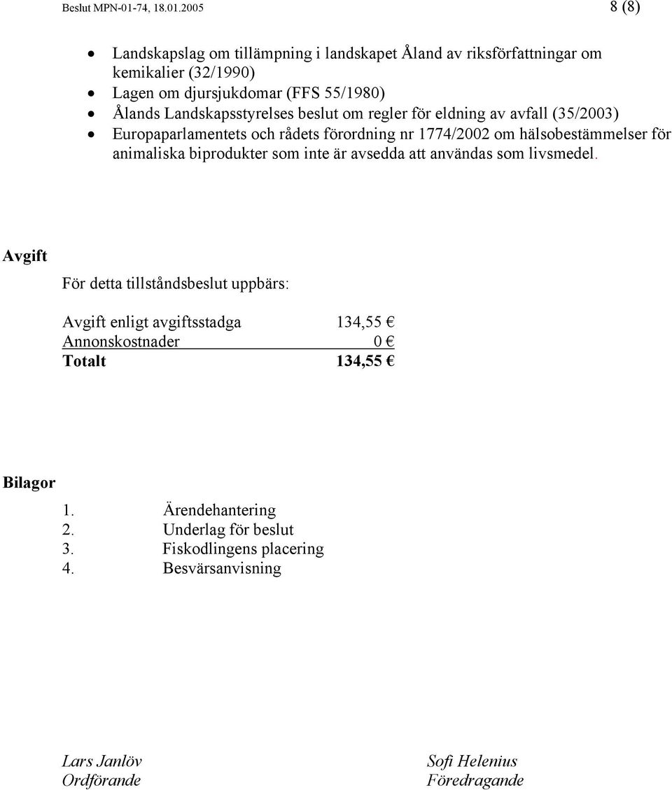 2005 8 (8) Landskapslag om tillämpning i landskapet Åland av riksförfattningar om kemikalier (32/1990) Lagen om djursjukdomar (FFS 55/1980) Ålands