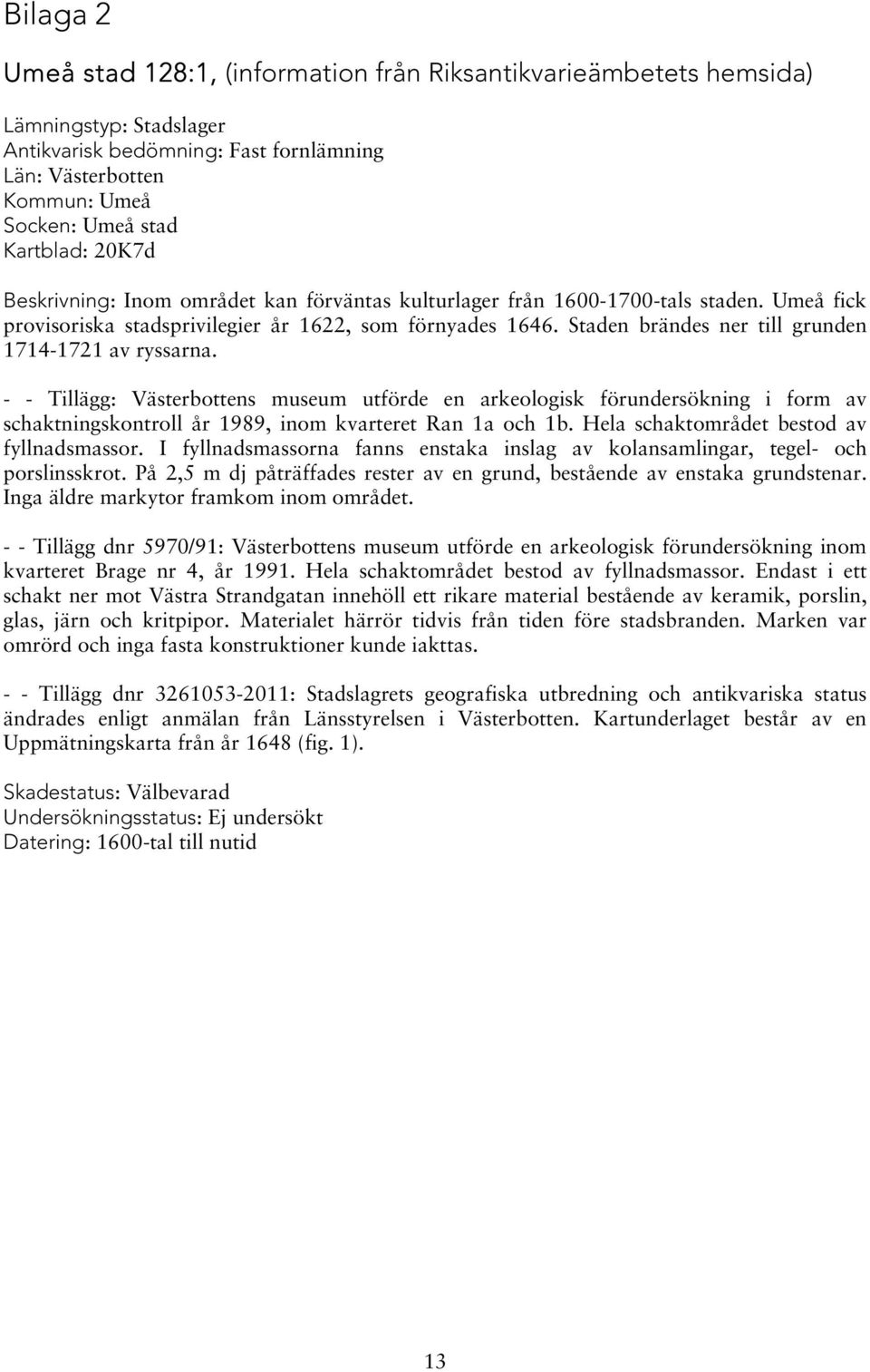 Staden brändes ner till grunden 1714-1721 av ryssarna. - - Tillägg: Västerbottens museum utförde en arkeologisk förundersökning i form av schaktningskontroll år 1989, inom kvarteret Ran 1a och 1b.