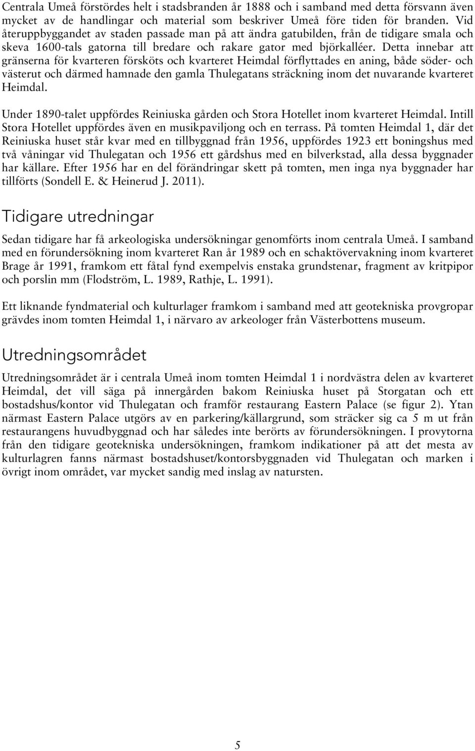 Detta innebar att gränserna för kvarteren försköts och kvarteret Heimdal förflyttades en aning, både söder- och västerut och därmed hamnade den gamla Thulegatans sträckning inom det nuvarande