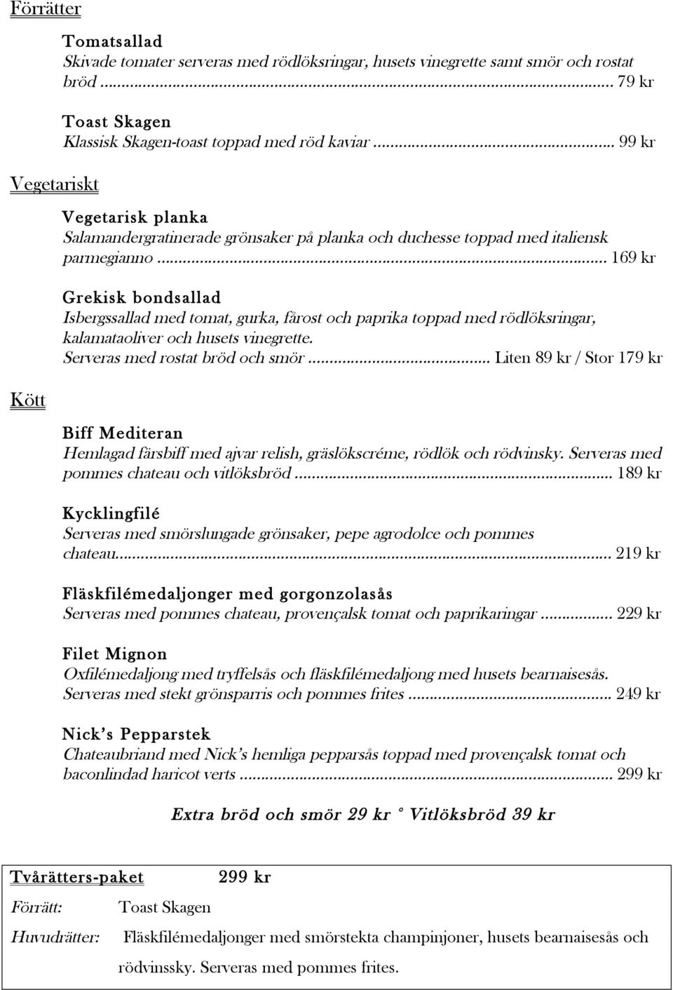 169 kr Grekisk bondsallad Isbergssallad med tomat, gurka, fårost och paprika toppad med rödlöksringar, kalamataoliver och husets vinegrette. Serveras med rostat bröd och smör.