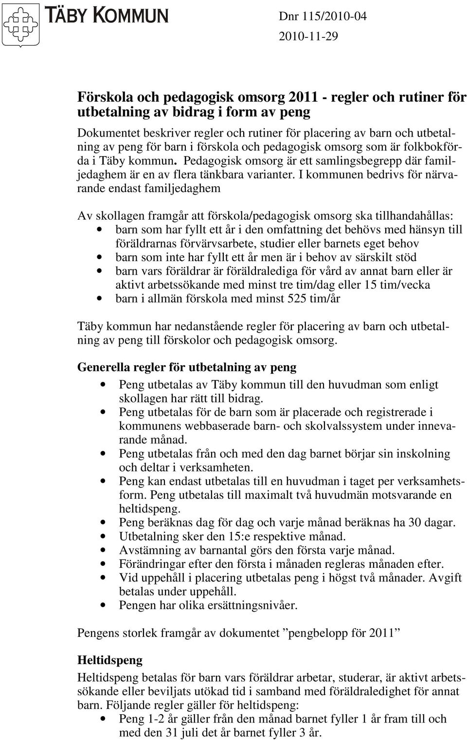 I kommunen bedrivs för närvarande endast familjedaghem Av skollagen framgår att förskola/pedagogisk omsorg ska tillhandahållas: barn som har fyllt ett år i den omfattning det behövs med hänsyn till