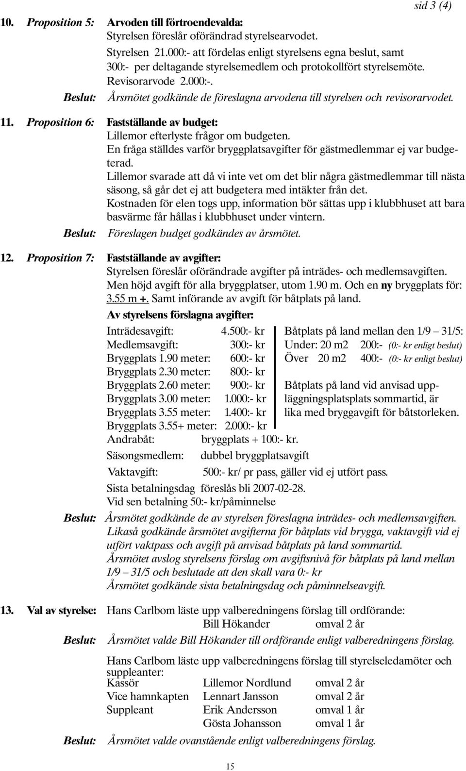 11. Proposition 6: Fastställande av budget: Lillemor efterlyste frågor om budgeten. En fråga ställdes varför bryggplatsavgifter för gästmedlemmar ej var budgeterad.