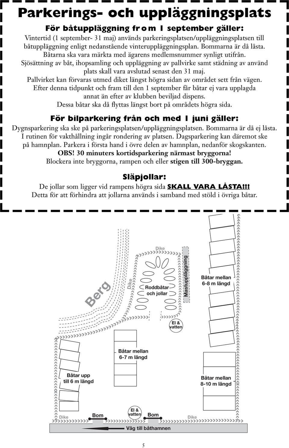 Sjösättning av båt, ihopsamling och uppläggning av pallvirke samt städning av använd plats skall vara avslutad senast den 31 maj.