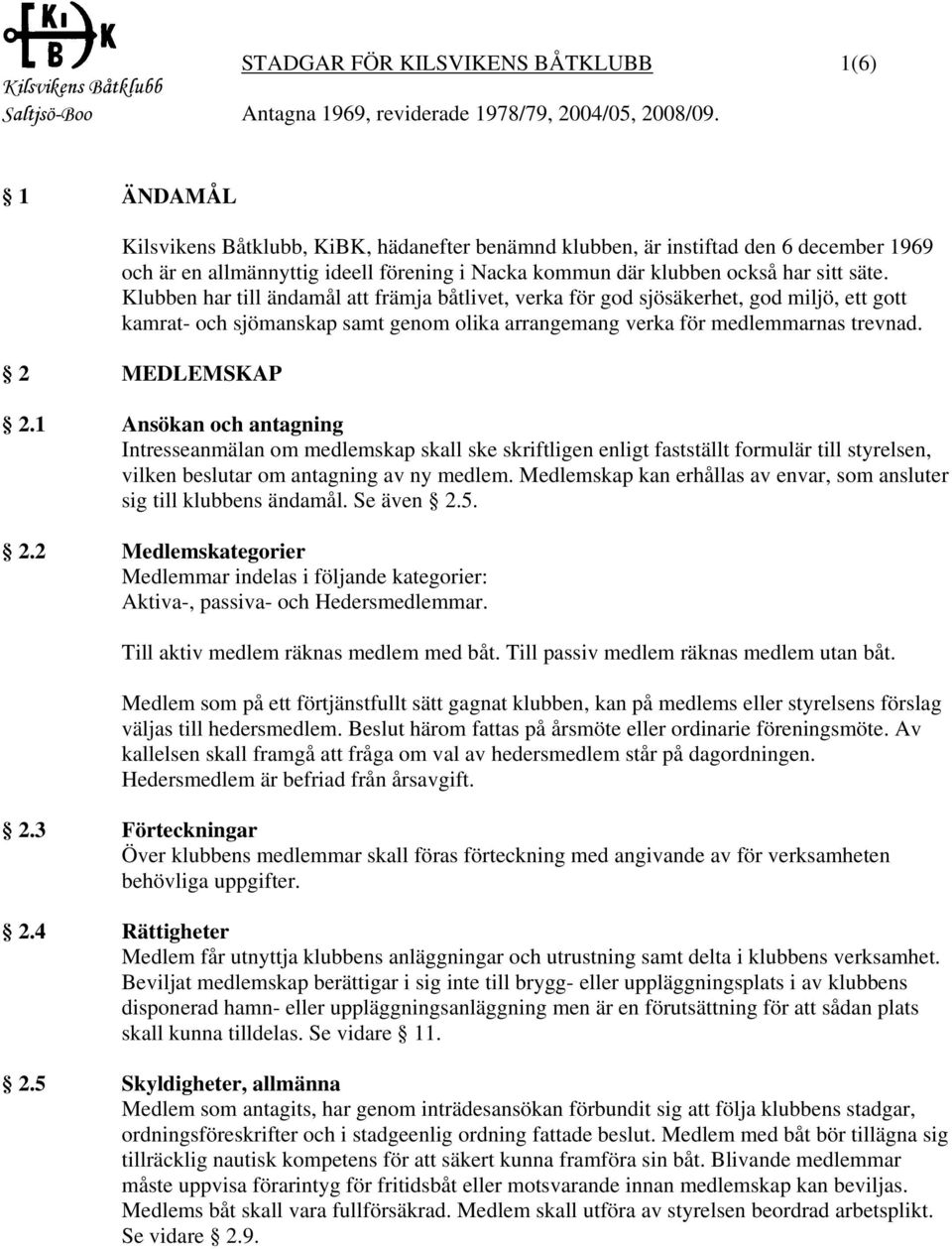 1 Ansökan och antagning Intresseanmälan om medlemskap skall ske skriftligen enligt fastställt formulär till styrelsen, vilken beslutar om antagning av ny medlem.