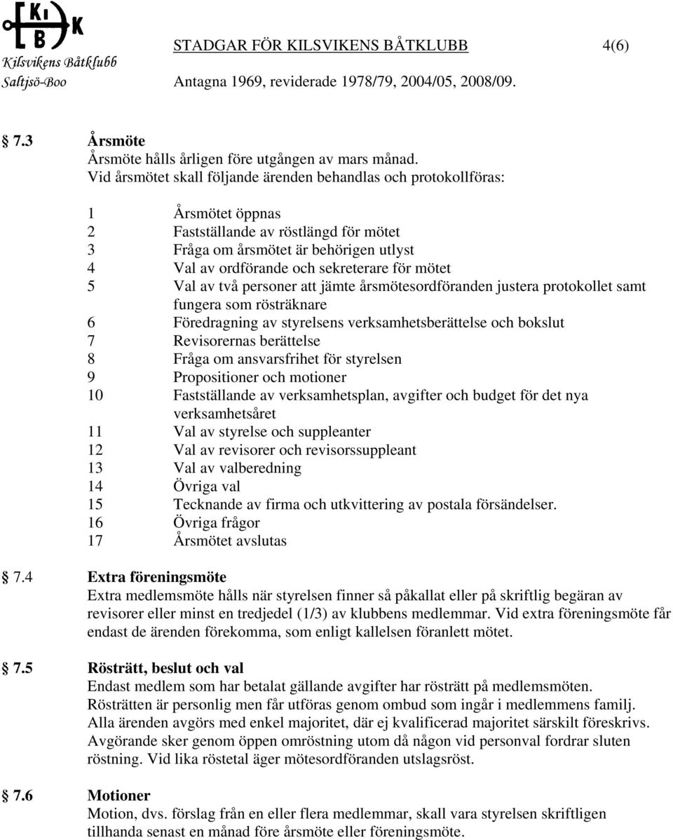 för mötet 5 Val av två personer att jämte årsmötesordföranden justera protokollet samt fungera som rösträknare 6 Föredragning av styrelsens verksamhetsberättelse och bokslut 7 Revisorernas berättelse