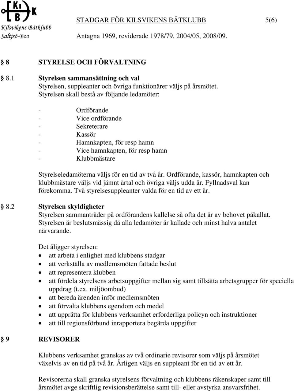 väljs för en tid av två år. Ordförande, kassör, hamnkapten och klubbmästare väljs vid jämnt årtal och övriga väljs udda år. Fyllnadsval kan förekomma.