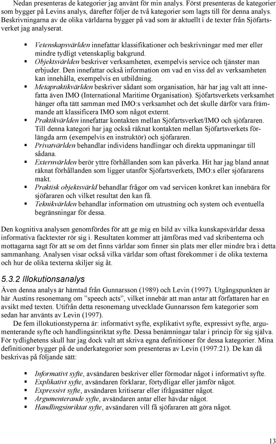 Vetenskapsvärlden innefattar klassifikationer och beskrivningar med mer eller mindre tydligt vetenskaplig bakgrund. Objektsvärlden beskriver verksamheten, exempelvis service och tjänster man erbjuder.