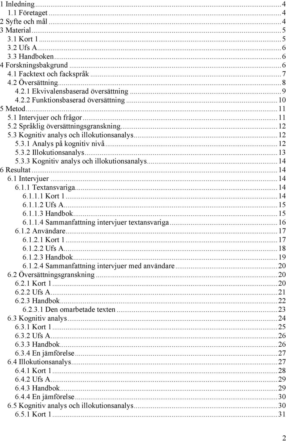 ..12 5.3.2 Illokutionsanalys...13 5.3.3 Kognitiv analys och illokutionsanalys...14 6 Resultat...14 6.1 Intervjuer...14 6.1.1 Textansvariga...14 6.1.1.1 Kort 1...14 6.1.1.2 Ufs A...15 6.1.1.3 Handbok.
