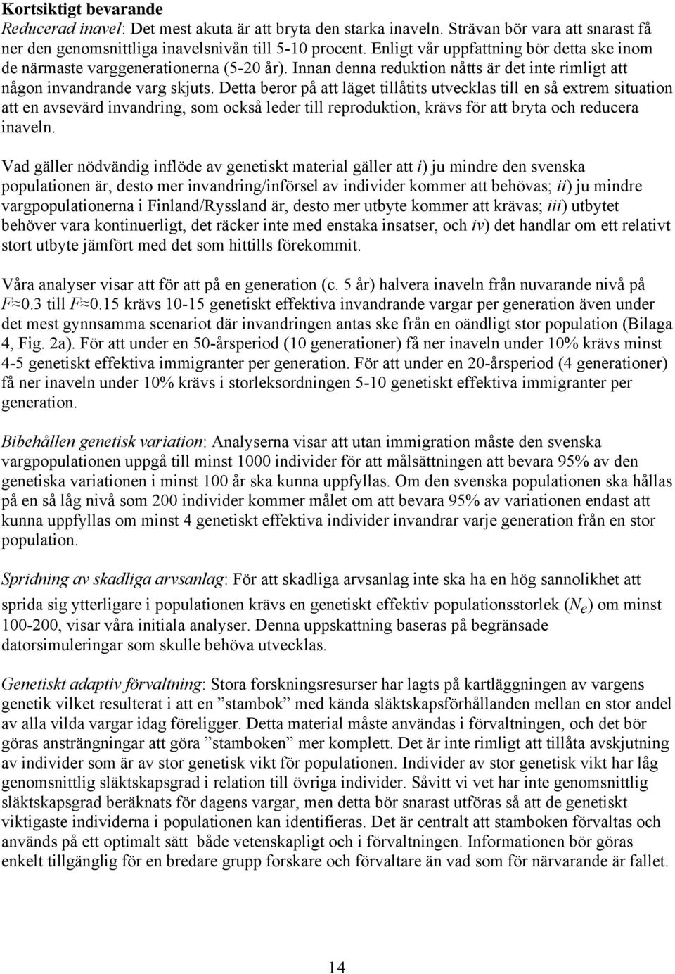 Detta beror på att läget tillåtits utvecklas till en så extrem situation att en avsevärd invandring, som också leder till reproduktion, krävs för att bryta och reducera inaveln.