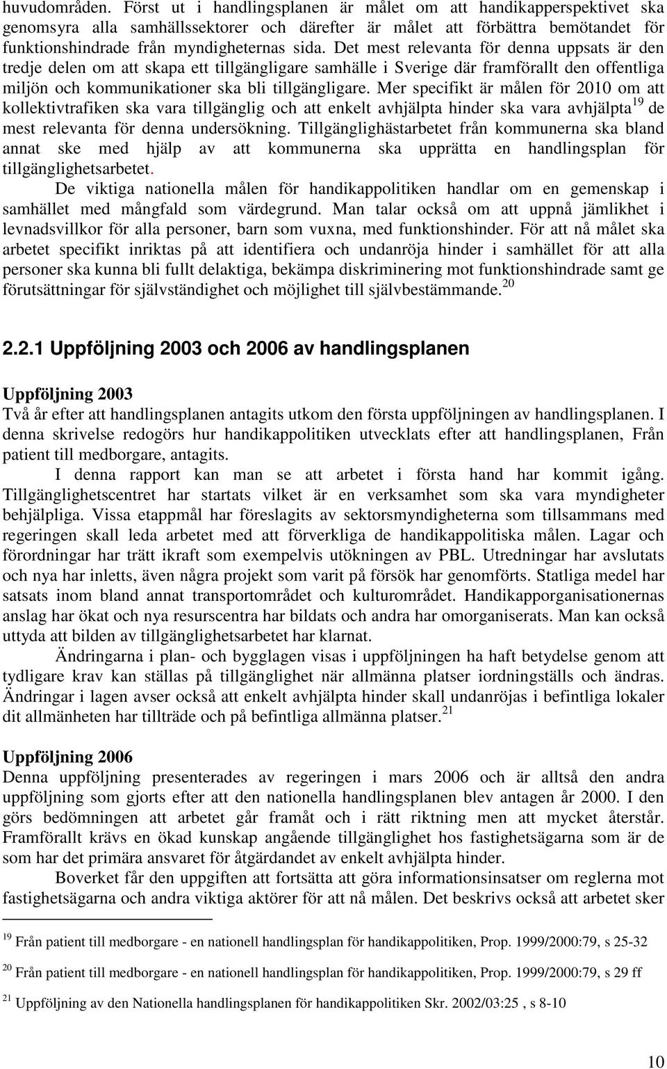 Det mest relevanta för denna uppsats är den tredje delen om att skapa ett tillgängligare samhälle i Sverige där framförallt den offentliga miljön och kommunikationer ska bli tillgängligare.