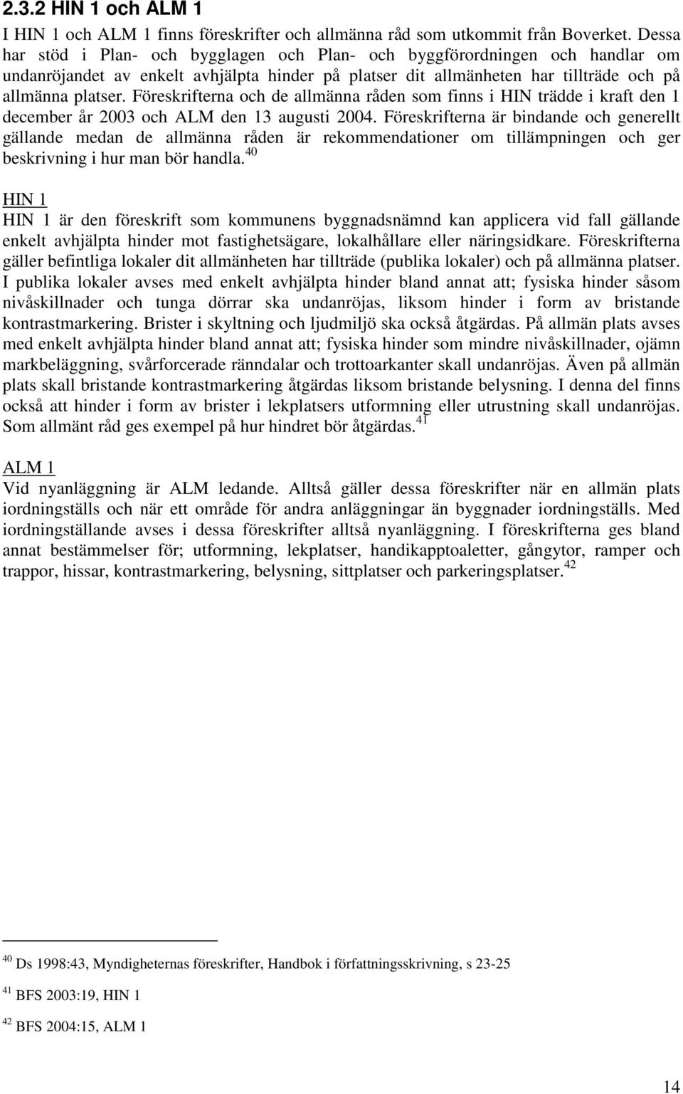 Föreskrifterna och de allmänna råden som finns i HIN trädde i kraft den 1 december år 2003 och ALM den 13 augusti 2004.