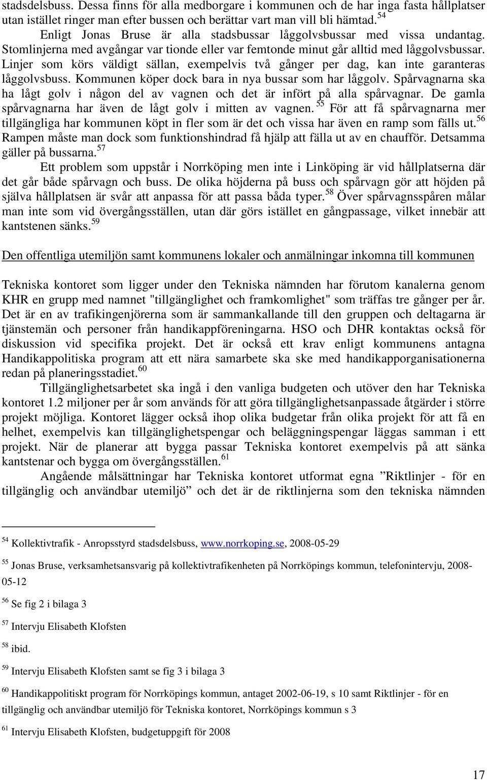 Linjer som körs väldigt sällan, exempelvis två gånger per dag, kan inte garanteras låggolvsbuss. Kommunen köper dock bara in nya bussar som har låggolv.