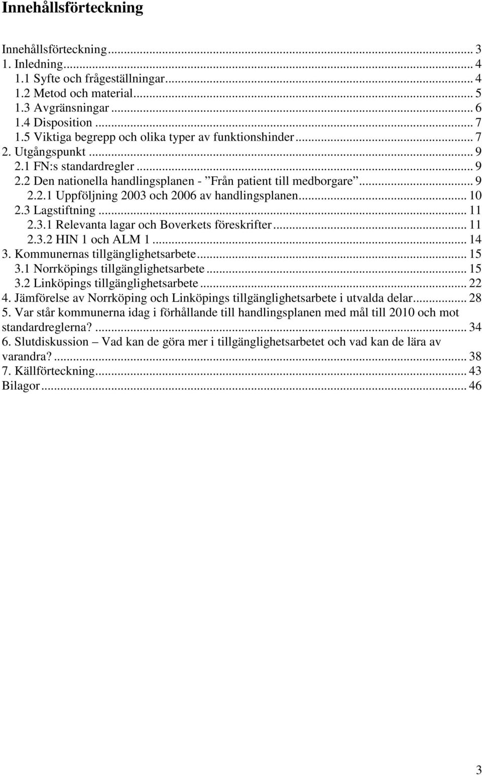 .. 10 2.3 Lagstiftning... 11 2.3.1 Relevanta lagar och Boverkets föreskrifter... 11 2.3.2 HIN 1 och ALM 1... 14 3. Kommunernas tillgänglighetsarbete... 15 3.1 Norrköpings tillgänglighetsarbete... 15 3.2 Linköpings tillgänglighetsarbete.