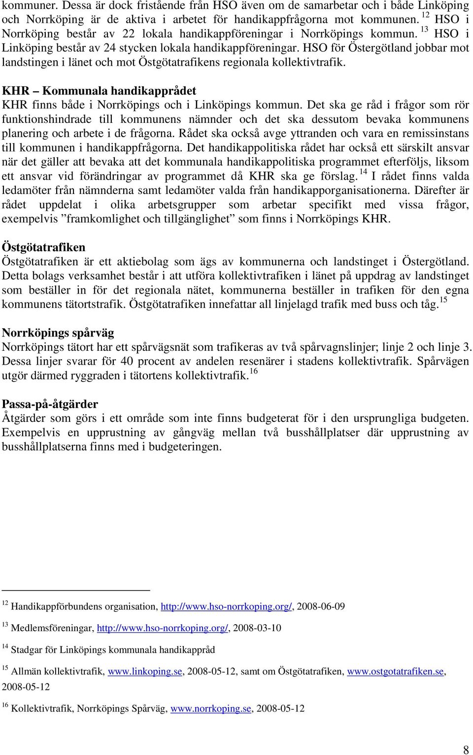 HSO för Östergötland jobbar mot landstingen i länet och mot Östgötatrafikens regionala kollektivtrafik. KHR Kommunala handikapprådet KHR finns både i Norrköpings och i Linköpings kommun.