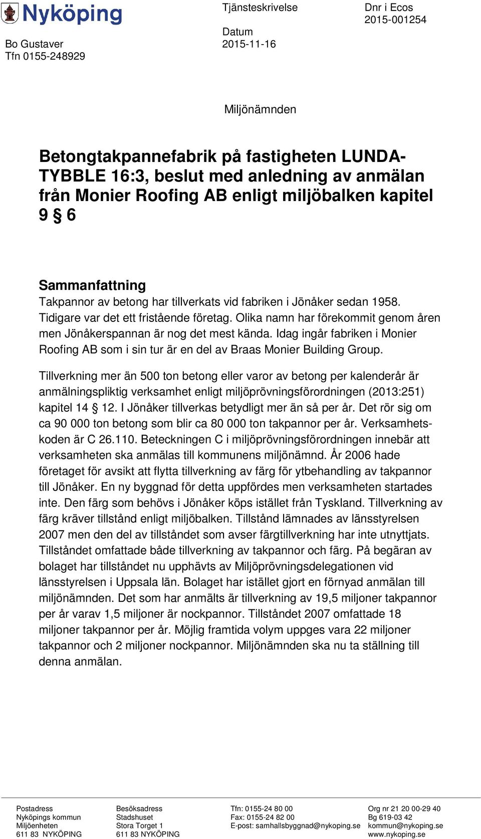 Olika namn har förekommit genom åren men Jönåkerspannan är nog det mest kända. Idag ingår fabriken i Monier Roofing AB som i sin tur är en del av Braas Monier Building Group.