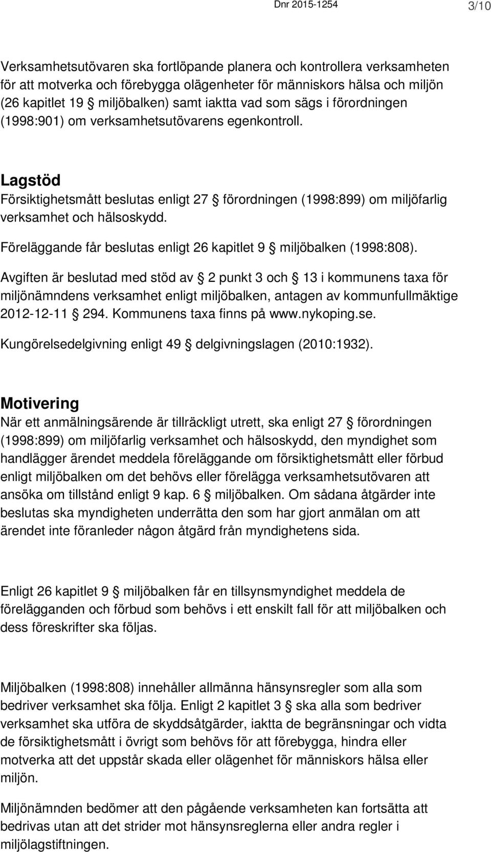 Föreläggande får beslutas enligt 26 kapitlet 9 miljöbalken (1998:808).