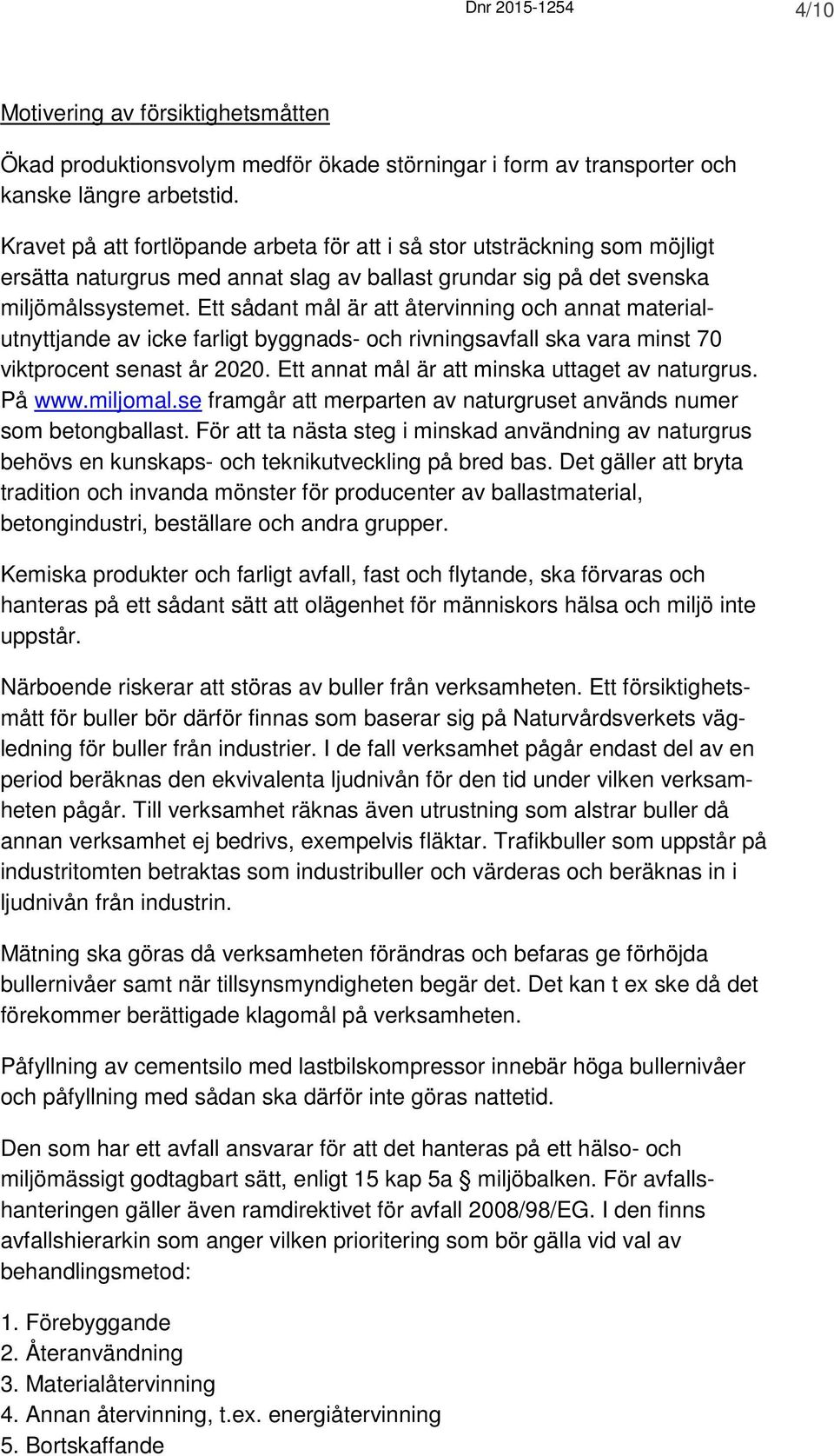 Ett sådant mål är att återvinning och annat materialutnyttjande av icke farligt byggnads- och rivningsavfall ska vara minst 70 viktprocent senast år 2020.