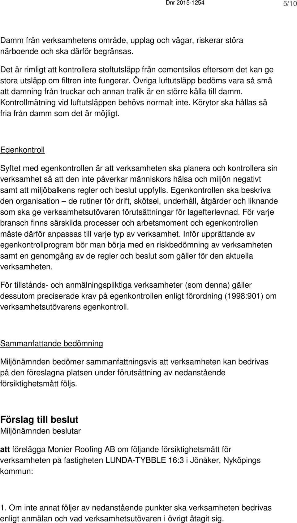 Övriga luftutsläpp bedöms vara så små att damning från truckar och annan trafik är en större källa till damm. Kontrollmätning vid luftutsläppen behövs normalt inte.