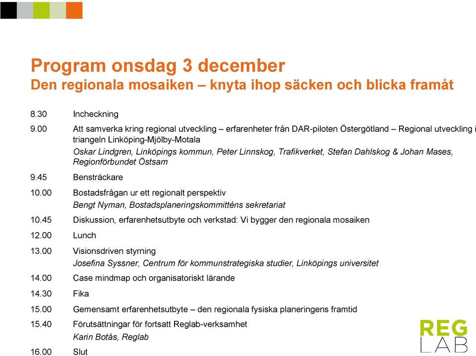 Trafikverket, Stefan Dahlskog & Johan Mases, Regionförbundet Östsam 9.45 Bensträckare 10.00 Bostadsfrågan ur ett regionalt perspektiv Bengt Nyman, Bostadsplaneringskommitténs sekretariat 10.