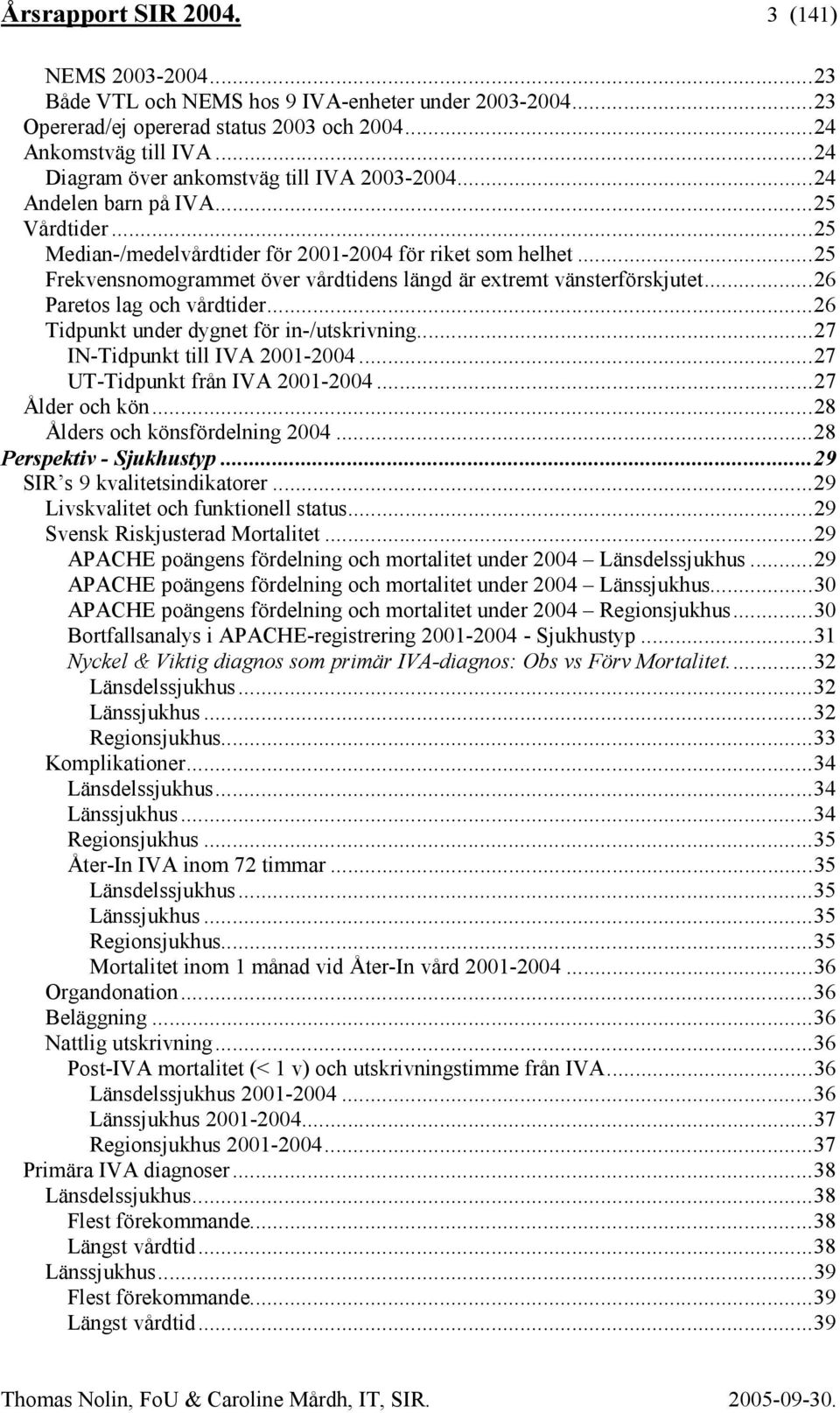 ..25 Frekvensnomogrammet över vårdtidens längd är extremt vänsterförskjutet...26 Paretos lag och vårdtider...26 Tidpunkt under dygnet för in-/utskrivning...27 IN-Tidpunkt till IVA 2001-2004.