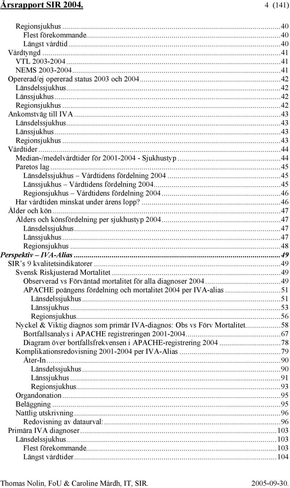 ..44 Median-/medelvårdtider för 2001-2004 - Sjukhustyp...44 Paretos lag...45 Länsdelssjukhus Vårdtidens fördelning 2004...45 Länssjukhus Vårdtidens fördelning 2004.