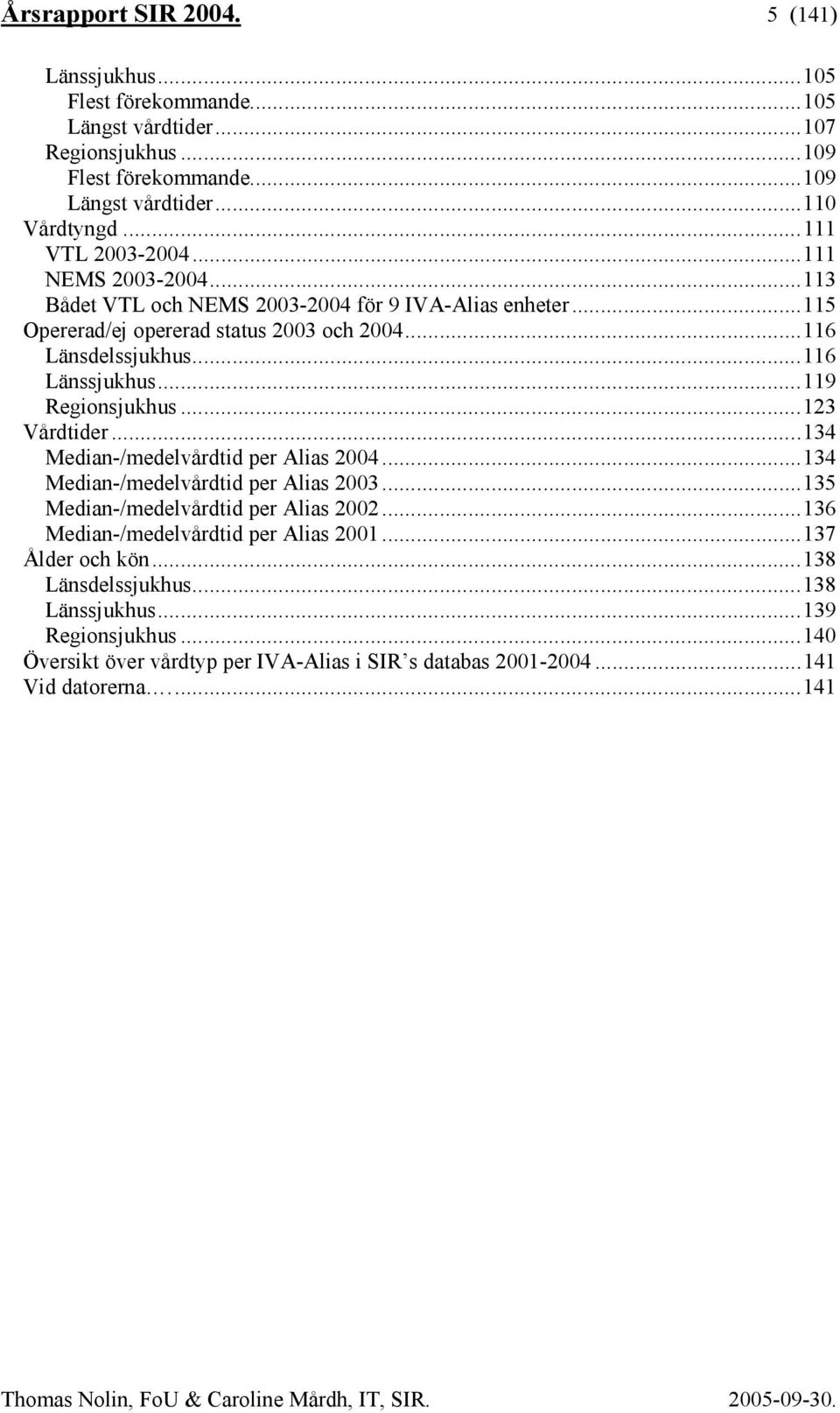 ..116 Länssjukhus...119 Regionsjukhus...123 Vårdtider...134 Median-/medelvårdtid per 2004...134 Median-/medelvårdtid per 2003...135 Median-/medelvårdtid per 2002.