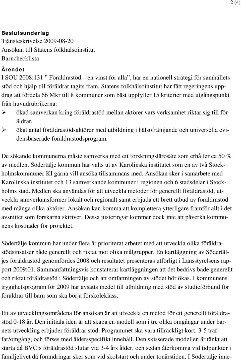 Statens folkhälsoinstitut har fått regeringens uppdrag att fördela 66 Mkr till 8 kommuner som bäst uppfyller 15 kriterier med utgångspunkt från huvudrubrikerna: ökad samverkan kring föräldrastöd