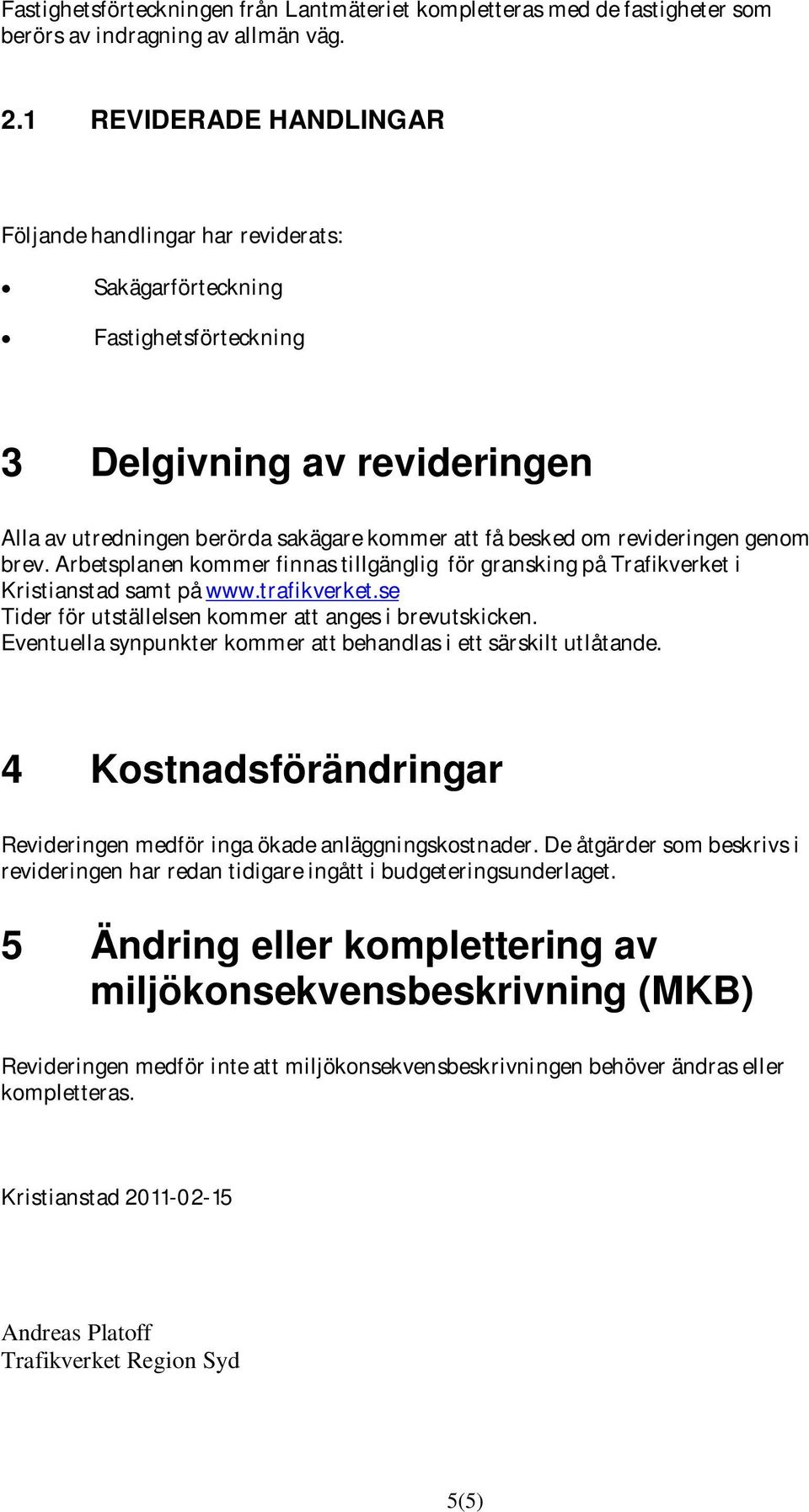 revideringen genom brev. Arbetsplanen kommer finnas tillgänglig för gransking på Trafikverket i Kristianstad samt på www.trafikverket.se Tider för utställelsen kommer att anges i brevutskicken.