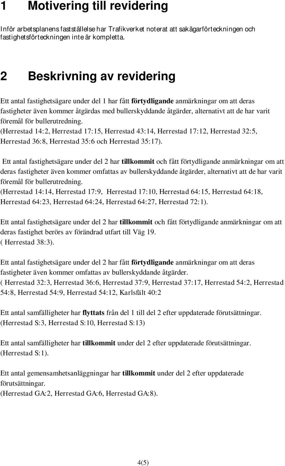 har varit föremål för bullerutredning. (Herrestad 14:2, Herrestad 17:15, Herrestad 43:14, Herrestad 17:12, Herrestad 32:5, Herrestad 36:8, Herrestad 35:6 och Herrestad 35:17).