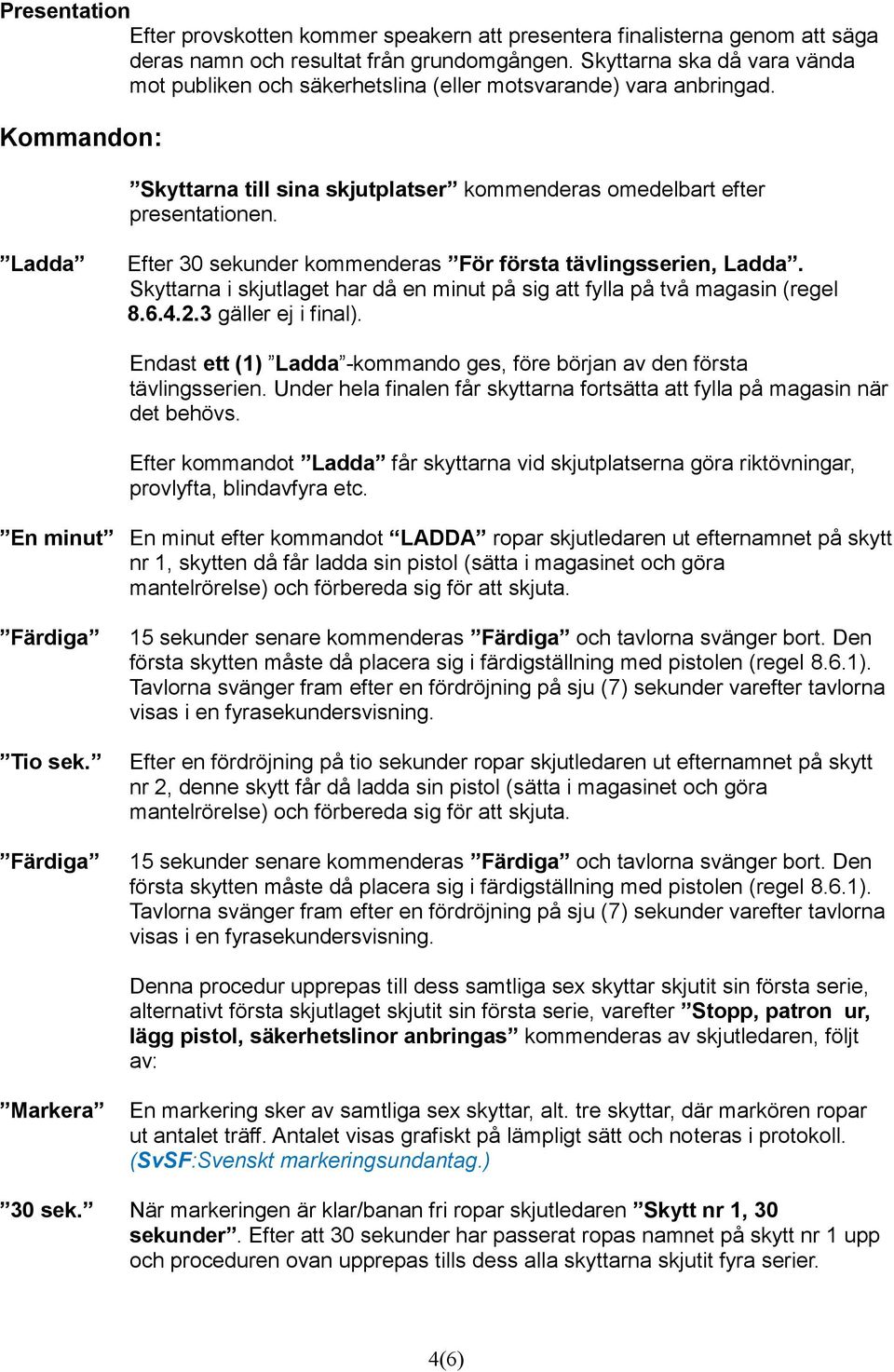 Ladda Efter 30 sekunder kommenderas För första tävlingsserien, Ladda. Skyttarna i skjutlaget har då en minut på sig att fylla på två magasin (regel 8.6.4.2.3 gäller ej i final).