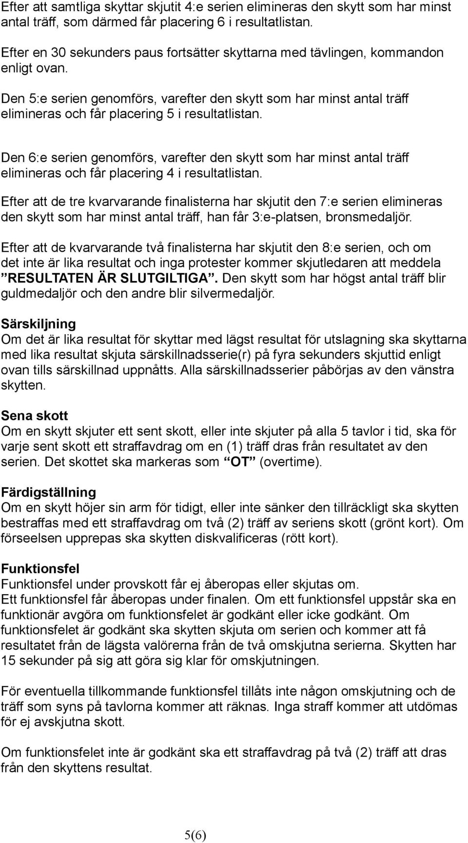 Den 5:e serien genomförs, varefter den skytt som har minst antal träff elimineras och får placering 5 i resultatlistan.