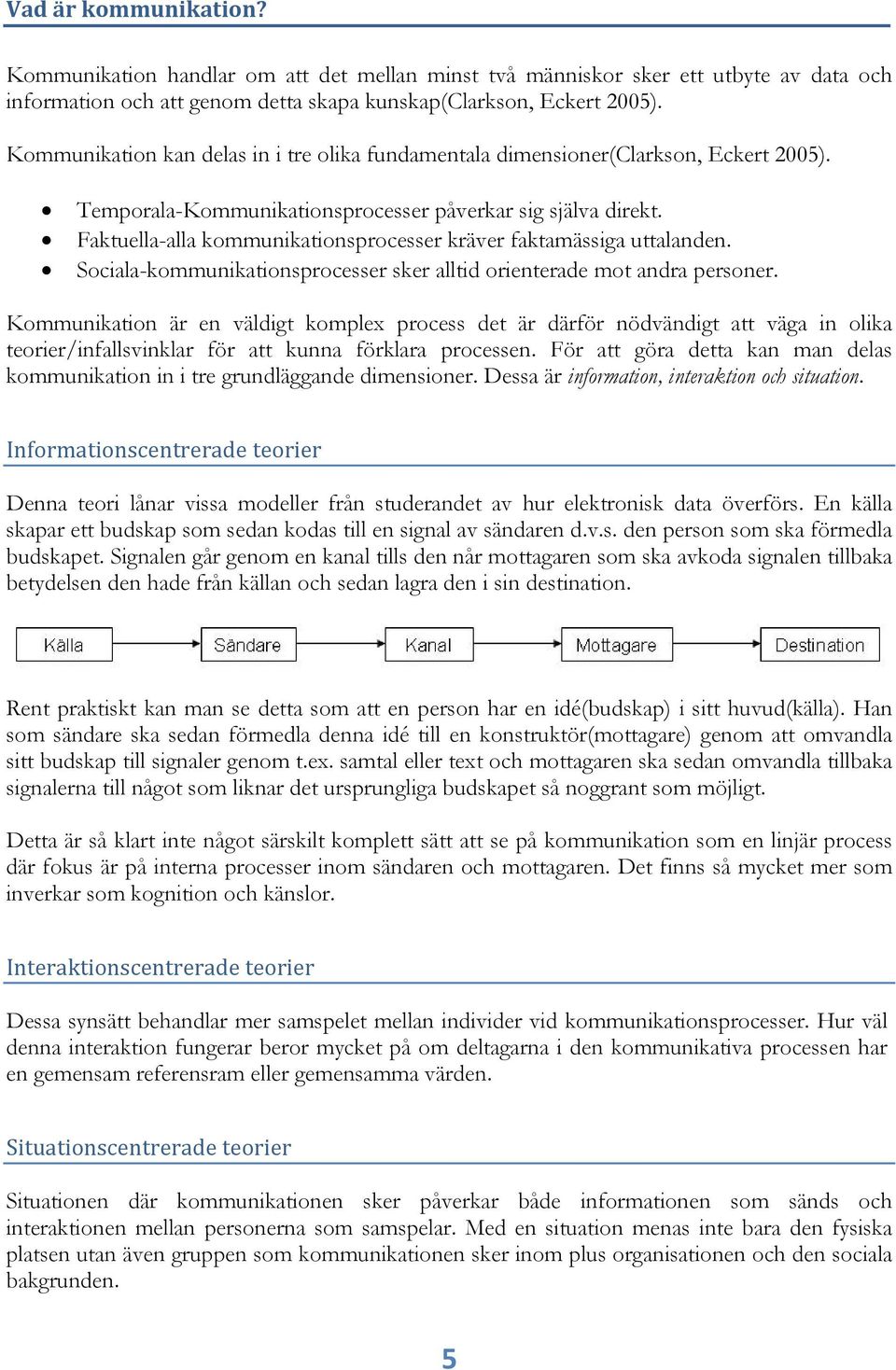 Faktuella-alla kommunikationsprocesser kräver faktamässiga uttalanden. Sociala-kommunikationsprocesser sker alltid orienterade mot andra personer.