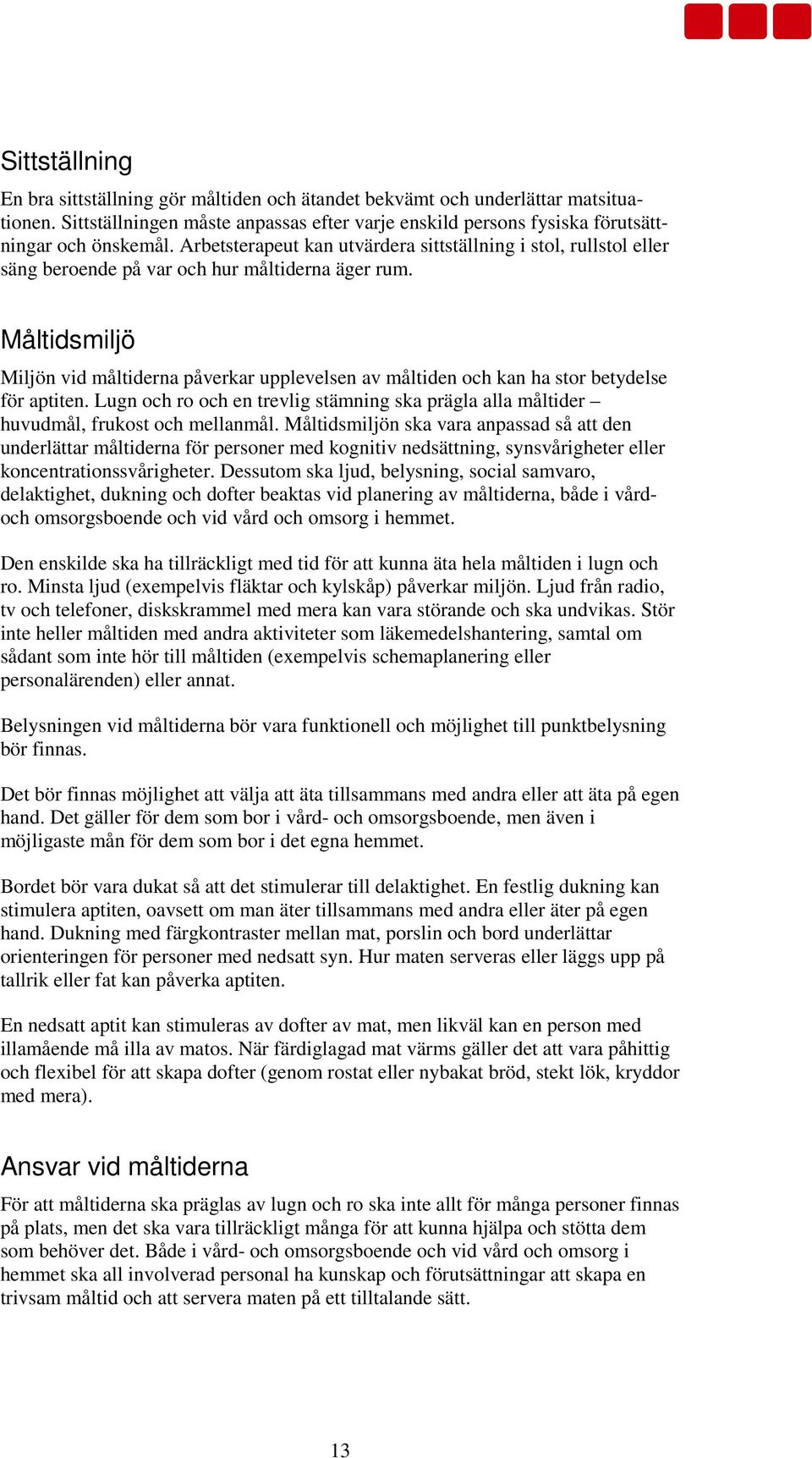 Måltidsmiljö Miljön vid måltiderna påverkar upplevelsen av måltiden och kan ha stor betydelse för aptiten. Lugn och ro och en trevlig stämning ska prägla alla måltider huvudmål, frukost och mellanmål.