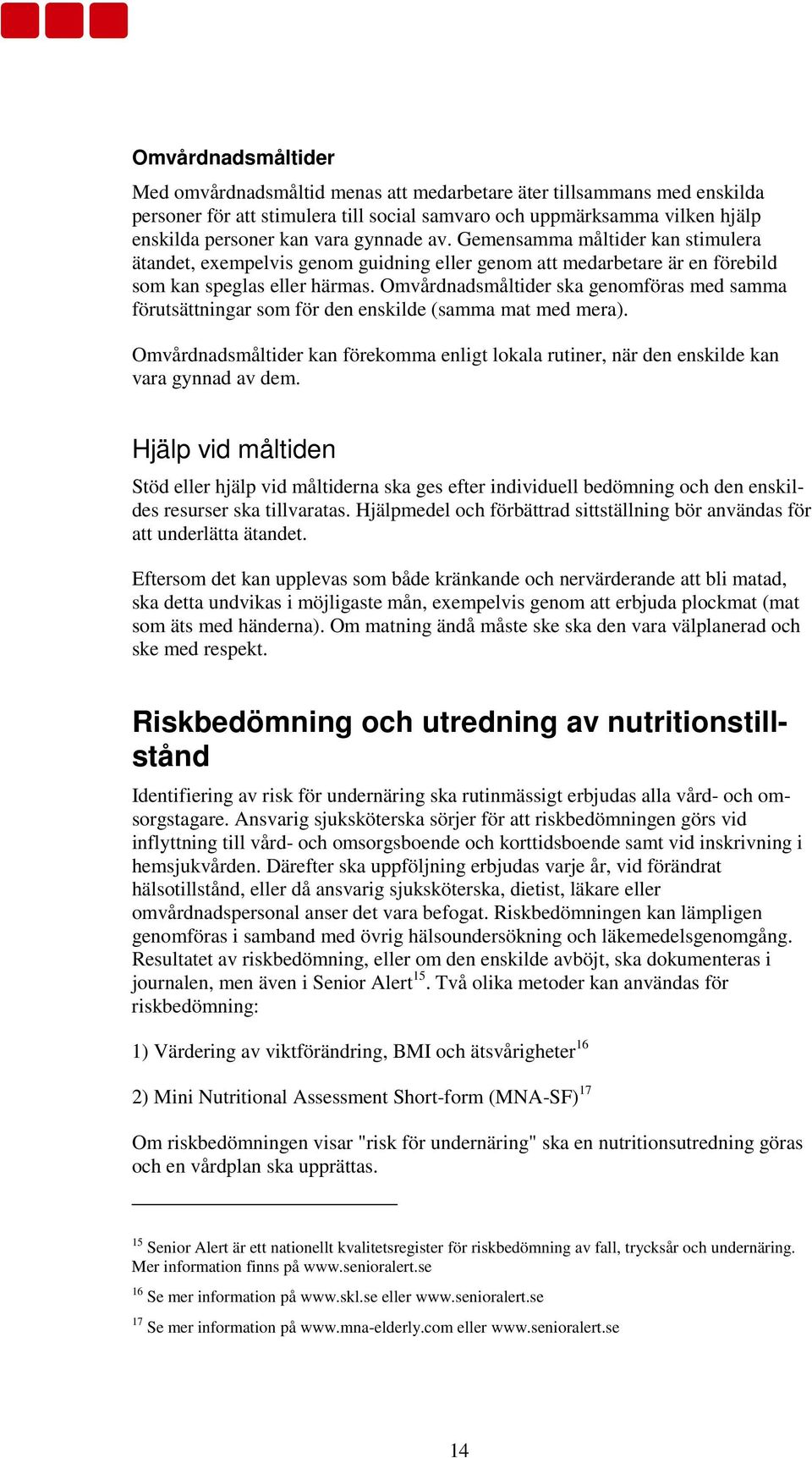 Omvårdnadsmåltider ska genomföras med samma förutsättningar som för den enskilde (samma mat med mera). Omvårdnadsmåltider kan förekomma enligt lokala rutiner, när den enskilde kan vara gynnad av dem.