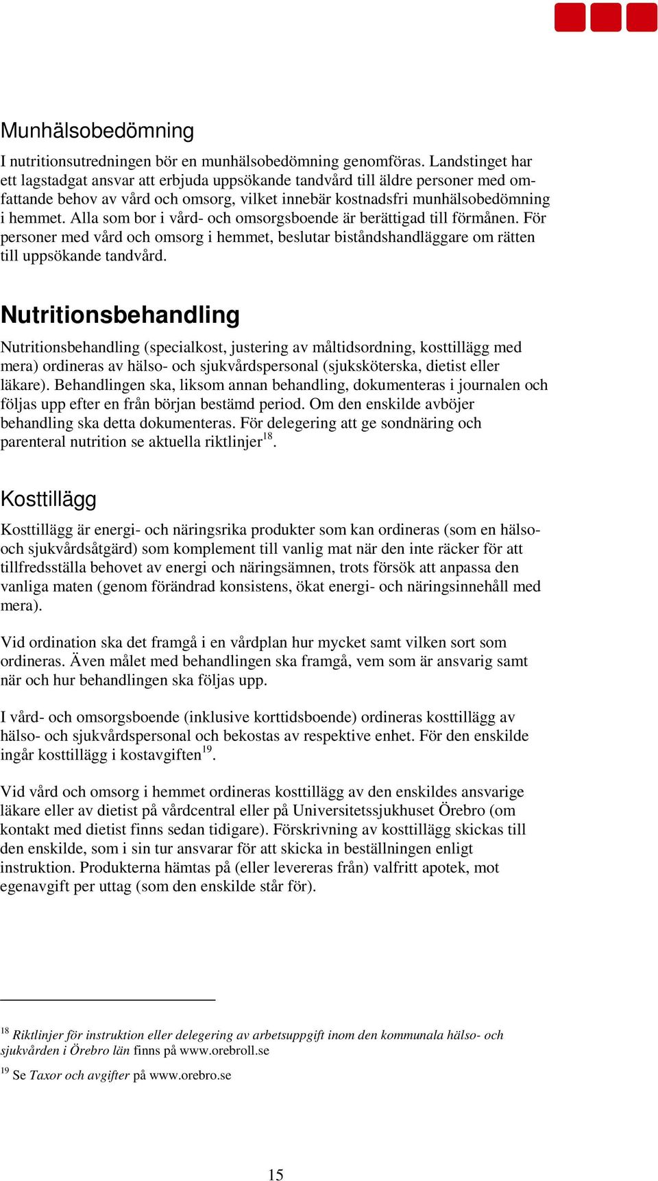 Alla som bor i vård- och omsorgsboende är berättigad till förmånen. För personer med vård och omsorg i hemmet, beslutar biståndshandläggare om rätten till uppsökande tandvård.