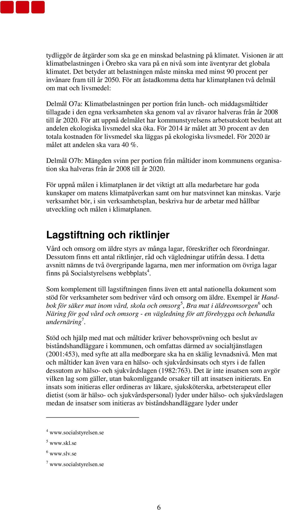 För att åstadkomma detta har klimatplanen två delmål om mat och livsmedel: Delmål O7a: Klimatbelastningen per portion från lunch- och middagsmåltider tillagade i den egna verksamheten ska genom val