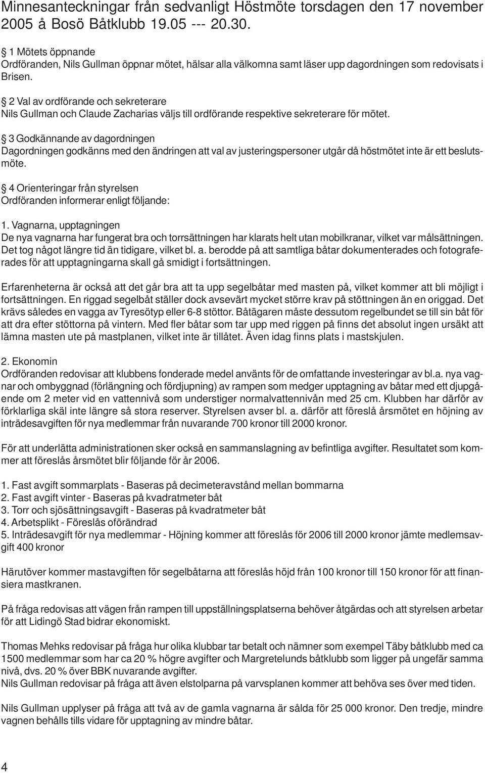 2 Val av ordförande och sekreterare Nils Gullman och Claude Zacharias väljs till ordförande respektive sekreterare för mötet.